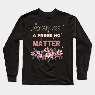 Flowers are a pressing matter Flowers lover design gift for her who love floral design Long Sleeve T-Shirt